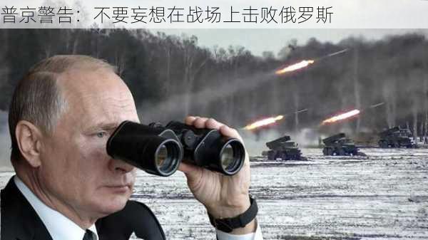 普京：不要妄想在战场上击败俄罗斯